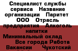 Специалист службы сервиса › Название организации ­ Паритет, ООО › Отрасль предприятия ­ Алкоголь, напитки › Минимальный оклад ­ 21 000 - Все города Работа » Вакансии   . Чукотский АО,Анадырь г.